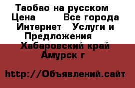 Таобао на русском › Цена ­ 10 - Все города Интернет » Услуги и Предложения   . Хабаровский край,Амурск г.